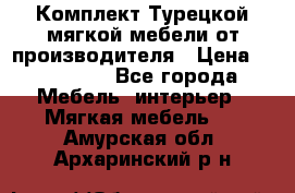 Комплект Турецкой мягкой мебели от производителя › Цена ­ 174 300 - Все города Мебель, интерьер » Мягкая мебель   . Амурская обл.,Архаринский р-н